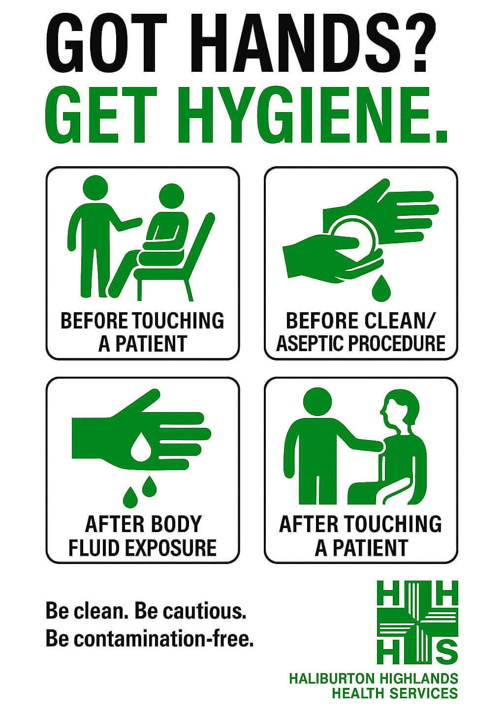Got Hands? Get Hygiene. Wash hands before touching a patient, before clean/aseptic procedure, after body fluid exposure, after touching a patient. Got Hands? Get Hygiene. Wash hands before touching a patient, before clean/aseptic procedure, after body fluid exposure, after touching a patient.